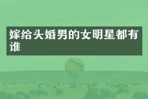 嫁给头婚男的女明星都有谁