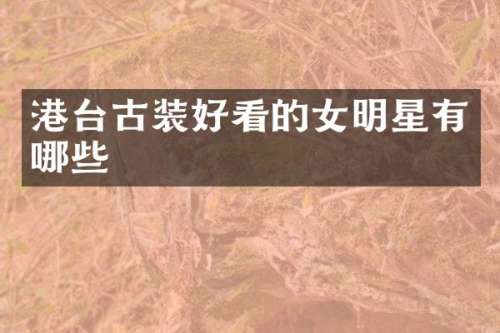 港台古装好看的女明星有哪些