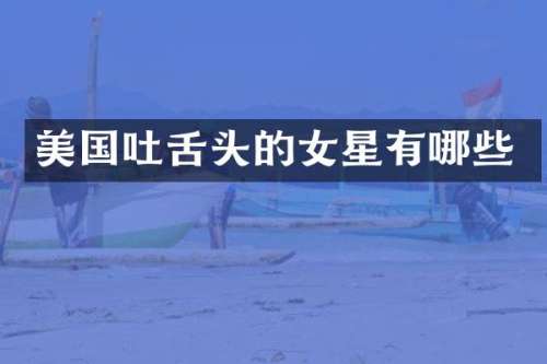 美国吐舌头的女星有哪些