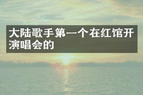 大陆歌手第一个在红馆开演唱会的