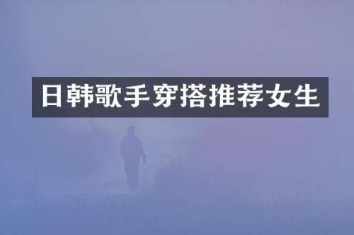 日韩歌手穿搭推荐女生