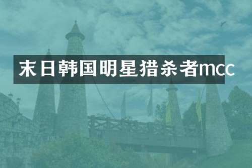 末日韩国明星猎杀者mcc