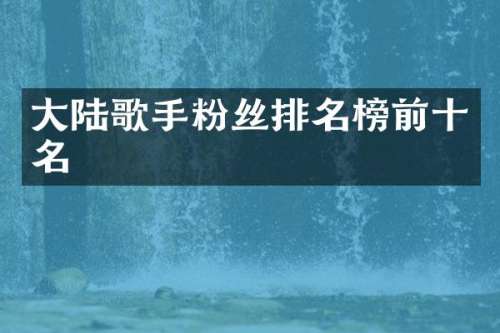 大陆歌手粉丝排名榜前十名