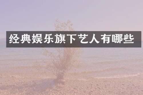 经典娱乐旗下艺人有哪些