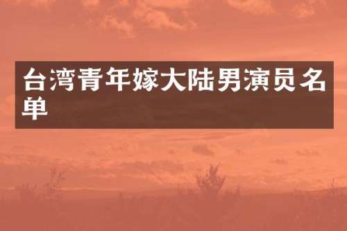 台湾青年嫁大陆男演员名单