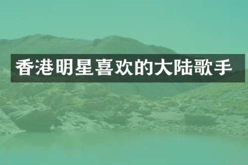 香港明星喜欢的大陆歌手