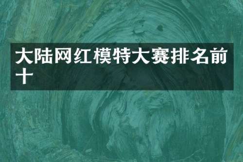 大陆网红模特大赛排名前十