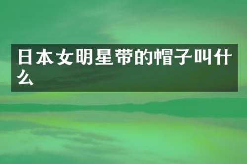 日本女明星带的帽子叫什么