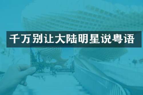 千万别让大陆明星说粤语