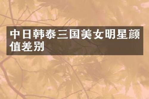 中日韩泰三国明星颜值差别