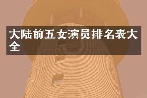 大陆前五女演员排名表大全