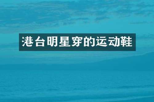 港台明星穿的运动鞋