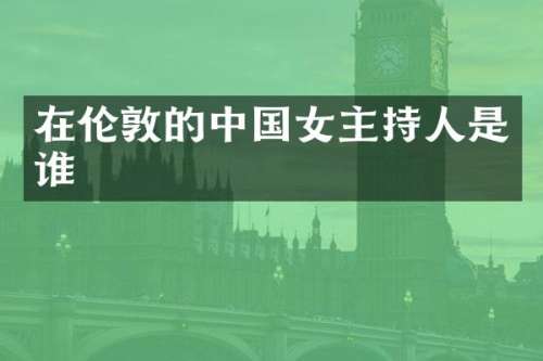 在伦敦的中国女主持人是谁