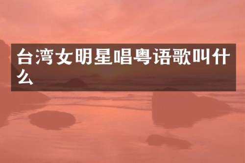 台湾女明星唱粤语歌叫什么