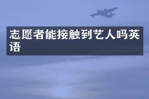 志愿者能接触到艺人吗英语