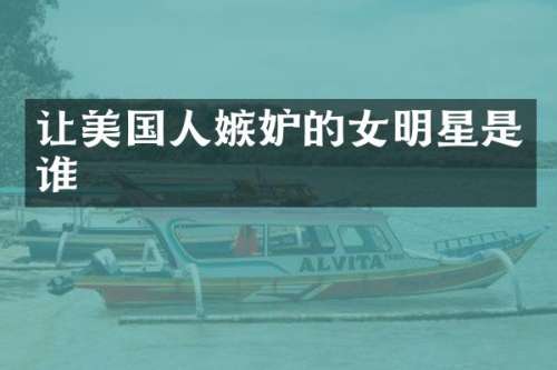 让美国人嫉妒的女明星是谁