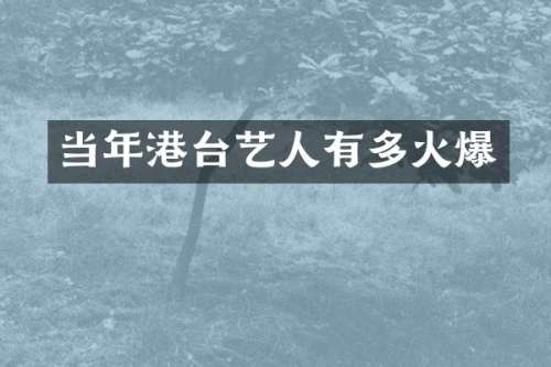 当年港台艺人有多火爆