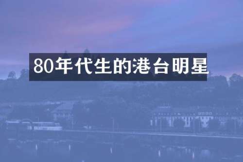80年代生的港台明星