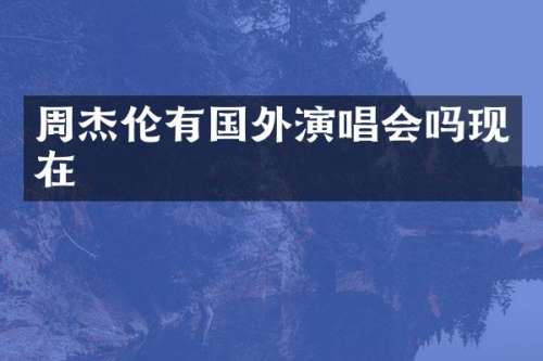 周杰伦有国外演唱会吗现在
