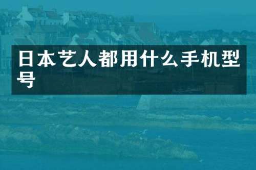 日本艺人都用什么手机型号