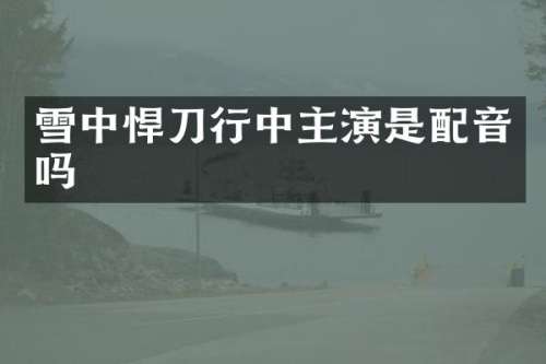 雪中悍刀行中主演是配音吗