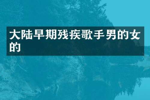 大陆早期残疾歌手男的女的