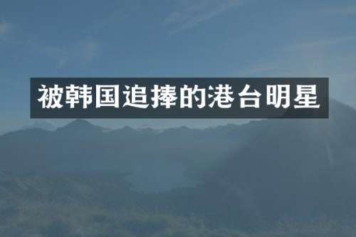 被韩国追捧的港台明星