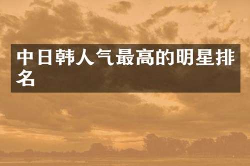 中日韩人气最高的明星排名