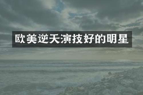 欧美逆天演技好的明星