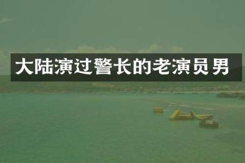 大陆演过警长的老演员男