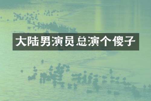 大陆男演员总演个傻子