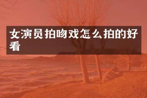 女演员拍怎么拍的好看