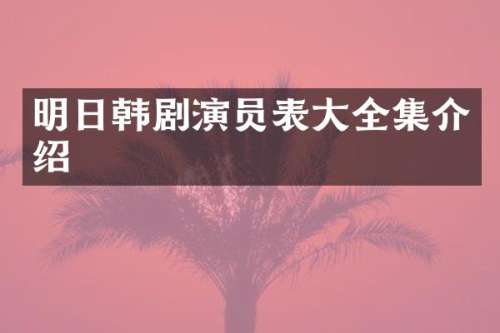明日韩剧演员表大全集介绍