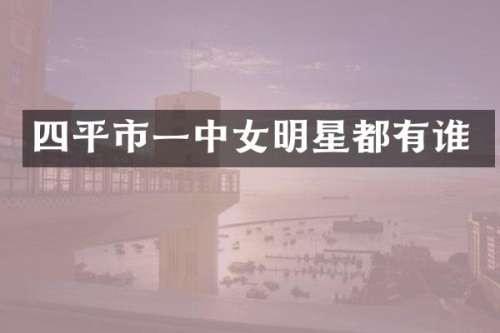 四平市一中女明星都有谁