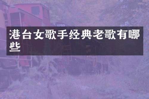港台女歌手经典老歌有哪些