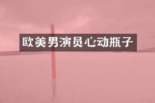 欧美男演员心动瓶子