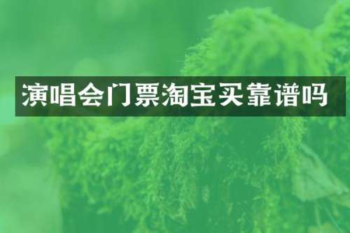 演唱会门票淘宝买靠谱吗