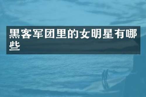 黑客军团里的女明星有哪些