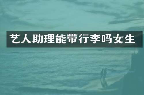 艺人助理能带行李吗女生