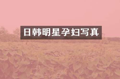 日韩明星孕妇写真