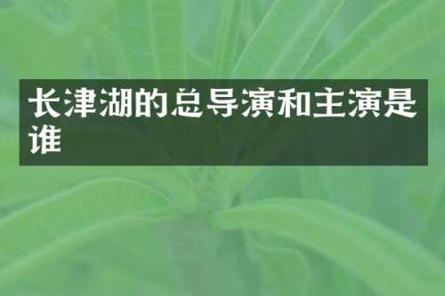 长津湖的总导演和主演是谁