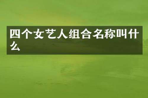 四个女艺人组合名称叫什么