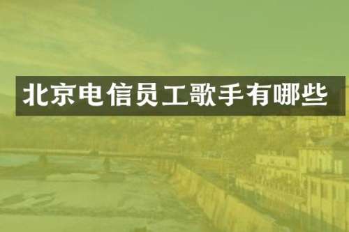 北京电信员工歌手有哪些