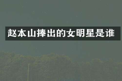 赵本山捧出的女明星是谁