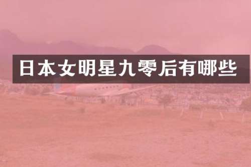 日本女明星九零后有哪些
