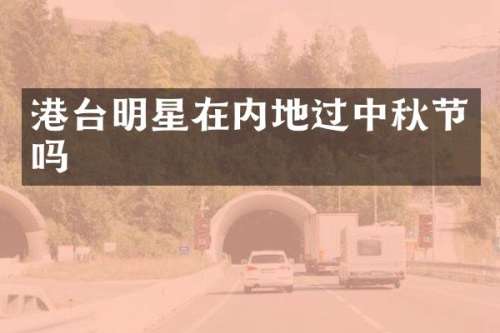 港台明星在内地过中秋节吗