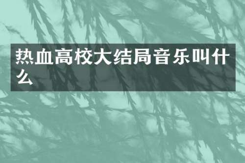 热血高校大结局音乐叫什么