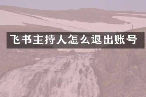 飞书主持人怎么退出账号