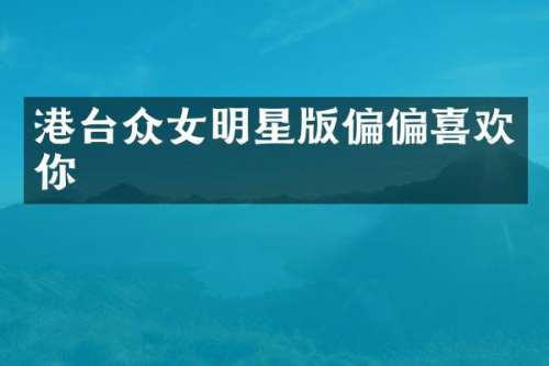 港台众女明星版偏偏喜欢你