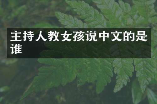 主持人教女孩说中文的是谁